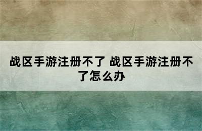 战区手游注册不了 战区手游注册不了怎么办